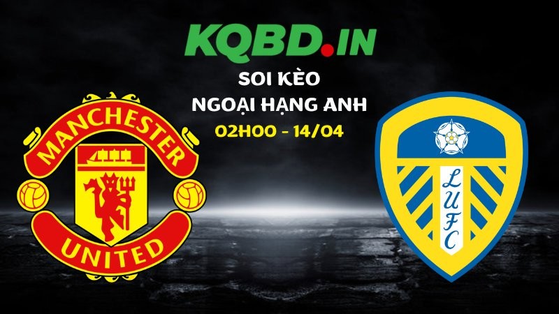 Soi kèo Man Utd vs Leeds ngày 14/04/2026 | Ngoại hạng Anh 1 Soi kèo Man Utd vs Leeds ngày 14/04/2026 | Ngoại hạng Anh